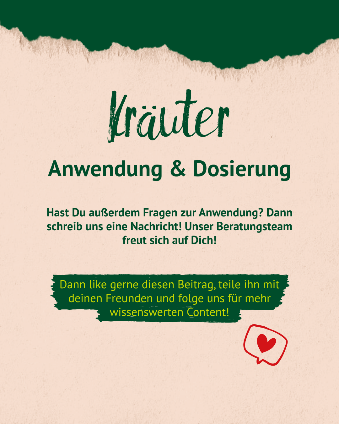 Text mit Überschrift 'Kräuter Anwendung & Dosierung' und Aufforderung, bei Fragen das Beratungsteam zu kontaktieren. Hinweis, den Beitrag zu liken, zu teilen und für mehr Content zu folgen, daneben ein rotes Herzsymbol in einer Sprechblase. Text mit Überschrift 'Kräuter Anwendung & Dosierung' und Aufforderung, bei Fragen das Beratungsteam zu kontaktieren. Hinweis, den Beitrag zu liken, zu teilen und für mehr Content zu folgen, daneben ein rotes Herzsymbol in einer Sprechblase.